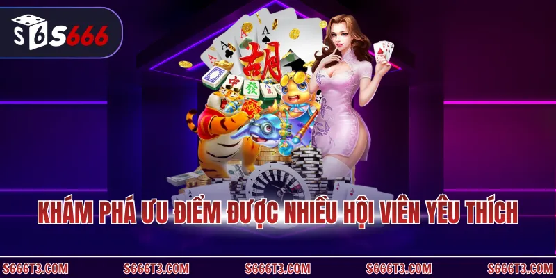 Khám phá ưu điểm được nhiều hội viên yêu thích